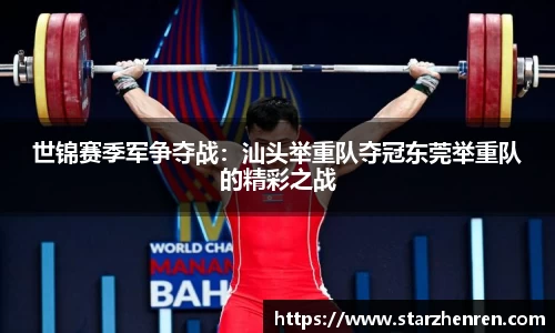 世锦赛季军争夺战：汕头举重队夺冠东莞举重队的精彩之战